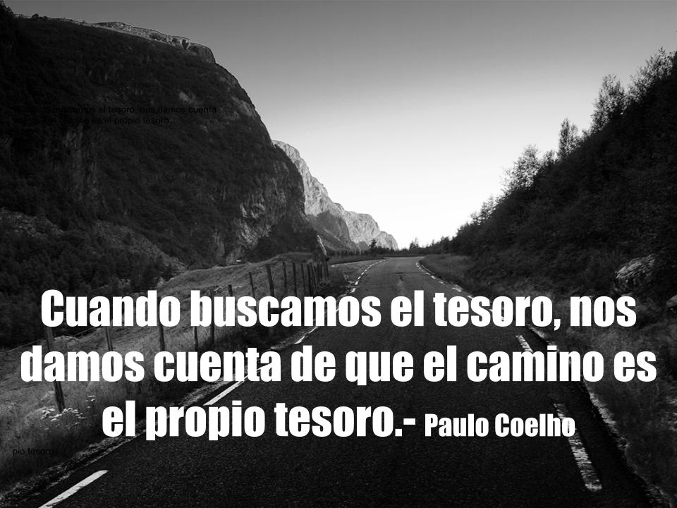 Cuando buscamos el tesoro nos damos cuenta de que el camino es el propio tesoro. Paulo Coelho