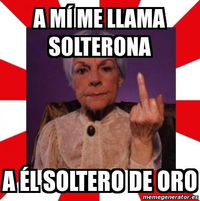 A mí me llama Solterona. A él soltero de Oro.