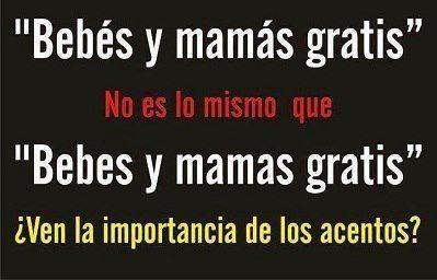 Bebés y Mamás gratis. No es lo mismo que: Bebes y mamas gratis. Ven la importancia de los acentos.