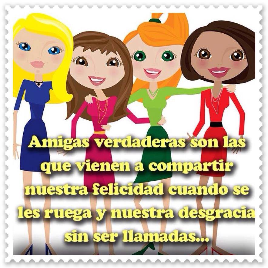Amigas verdaderas son las que vienen a compartir nuestra felicidad cuando se les ruega y nuestra desgracia sin ser llamadas...
