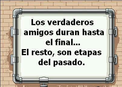 Los verdaderos amigos duran hasta el final...El resto, son etapas del pasado.