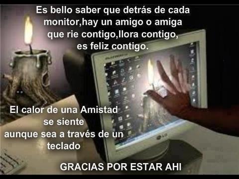 Es bello saber que detrás de cada monitor, hay un amigo o amiga que ríe contigo, llora contigo, es feliz contigo.