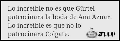 Lo increible no es que Gurtel patrocinara la boda de Ana Aznar. Lo increíble es que no lo patrocinara Colgate.