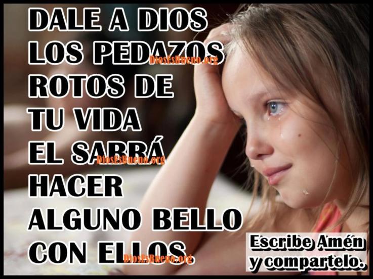 Dale a Dios los pedazos rotos de tu vida, El sabrá hacer alguno bello con ellos