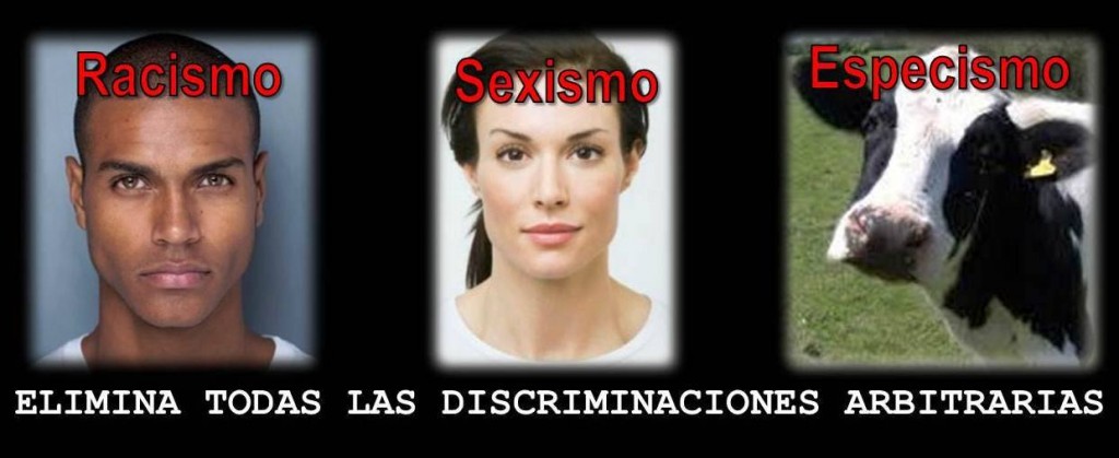 Racismo-Sexismo-Especismo. Elimina todas las discriminaciones arbitrarias.
