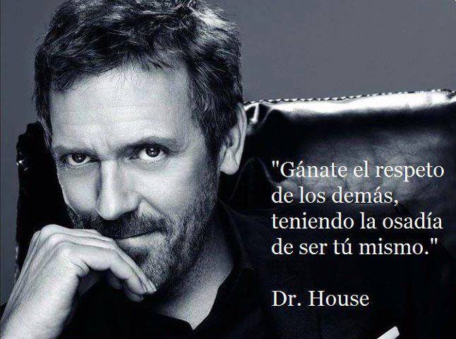 Gánate el respeto de los demás teniendo la osadía de ser tú mismo. Dr. House