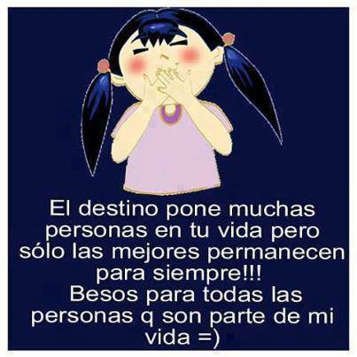 El destino pone muchas personas en tu vida pero sólo las mejores permanecen para siempre. Besos para todas las personas q son parte de mi vida.