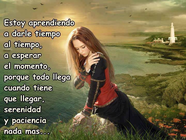 Estoy aprendiendo a darle tiempo al tiempo, a esperar el momento, porque todo llega cuando tiene que llegar