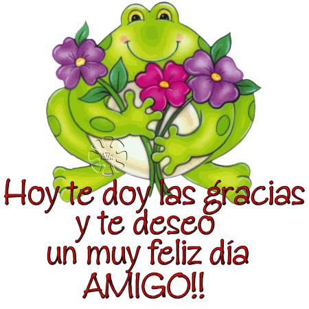 Hoy te doy las gracias y te deseo un muy feliz día. Amigo