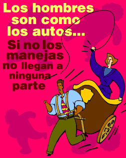 Los hombres son como los autos...Si no los manejas no llegan a ninguna parte.