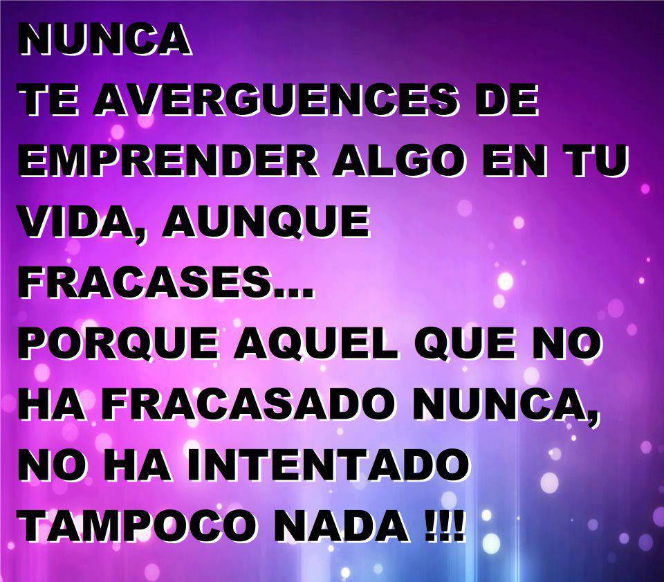 Nuncate averguences de emprender algo en tu vida aunque fracases porque aquel que no ha fracasado no ha intentado tampoco nada