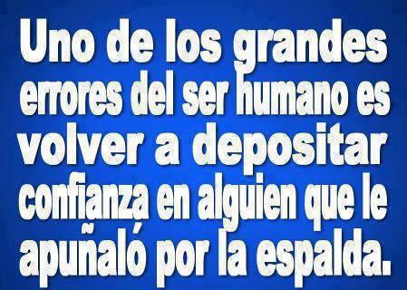 Uno de los grandes errores del ser humano es volver a depositar confianza en alguien que le apuñaló por la espalda