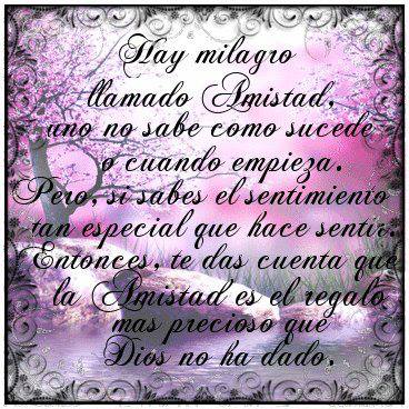 Hay milagro llamado Amistad. Uno no sabe como sucede o cuando empieza. Pero, si sabes el sentimiento tan especial que hace sentir. Entonces te das cuenta que la amistad....