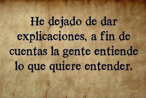 He dejado de dar explicaciones a fin de cuentas la gente entiende lo que quiere entender