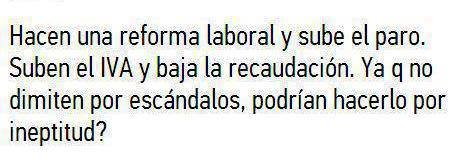 Hacen una reforma laboral y sube el paro. Suben el IVA y baja la recaudación. Ya que no dimiten por escándalos, podrían hacerlo por ineptitud.