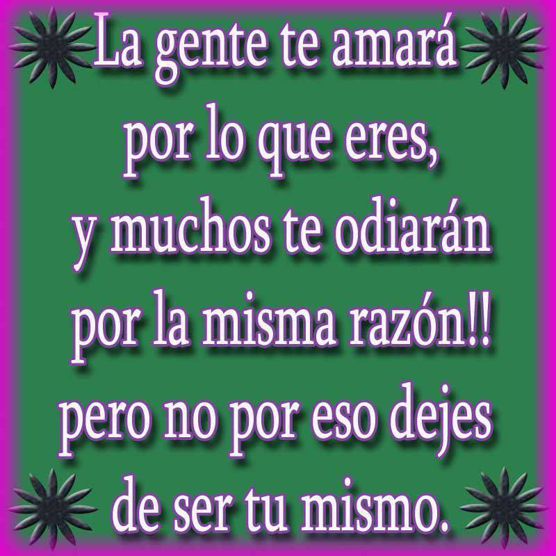 La gente te amará por lo que eres y muchos te odiarán por la misma razón, pero no por eso dejes de ser tu mismo