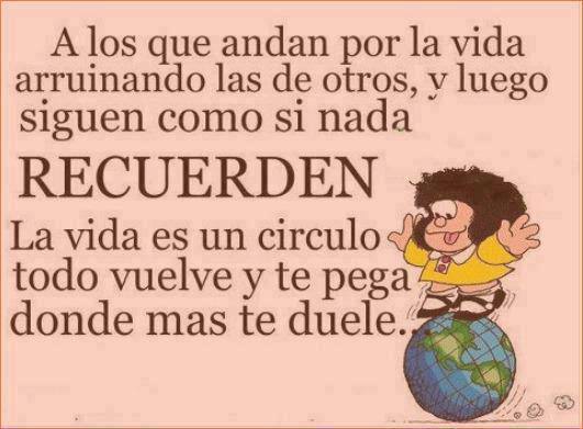 A los que andan por la vida arruinando las de otros, y luego siguen como si nada... recuerden todo se pega y vuelve