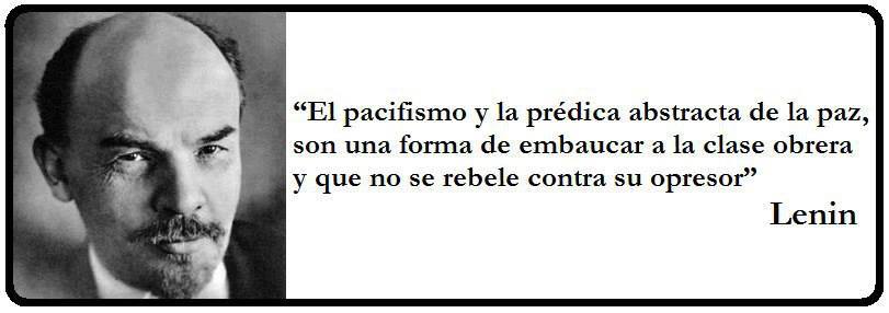 El pacifismo y la prédica abstracta de la paz, son una forma de embaucar a la clase obrera y que no se rebele contra el opresor.