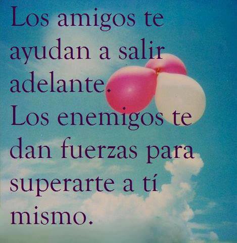 Los amigos te ayudan a salir adelante. Los enemigos te dan fuerzas para superarte a tí mismo.
