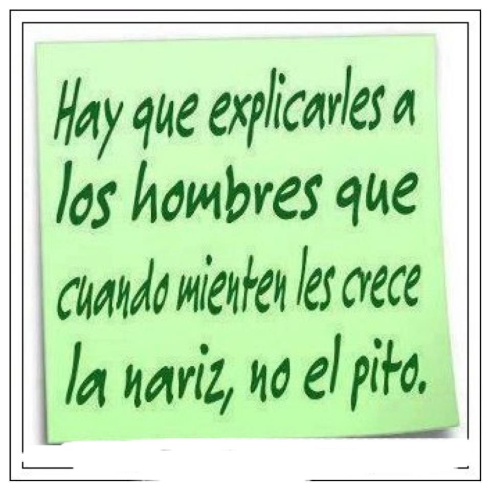 Hay que explicarle a los hombres que cuando mienten les crece la nariz, no el pito.