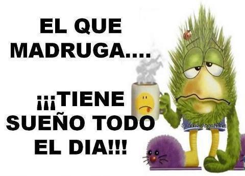 El que Madruga...Tiene sueño todo el día.