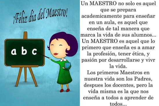Feliz día del maestro. Un maestro no solo es aquel que se prepara academicamente para enseñar..los primeros maestros de nuestra vida son los padres, después los docentes, pero la vida es la que nos enseña