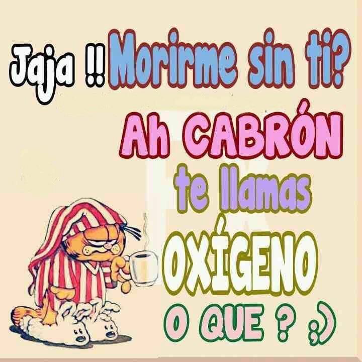 Morirme sin ti. Ah te llamas Oxígeno o qué.