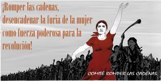 Romper las cadenas, desencadenar la furia de la mujer como fuerza poderosa para la revolución.