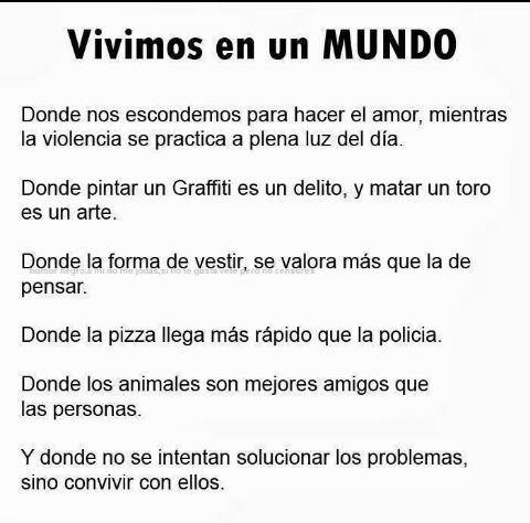 Vivimos un mundo donde nos escondemos para hacer el amor mientras la violencia se practica a plena luz del día... Y donde no se intentan solucionar los problemas sino convivir con ellos
