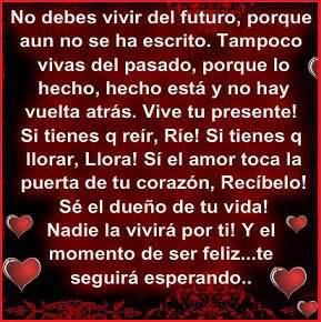 No debes vivir el futuro porque aún no se ha escrito, tampoco el pasado porque lo hecho, hecho está, vive tu presente