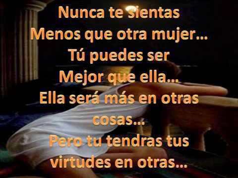 Nunca te sientas menos que otra mujer...Tú puedes ser mejor que ella...Ella será más en otras cosas...Pero tu tendrás tus virtudes en otras...