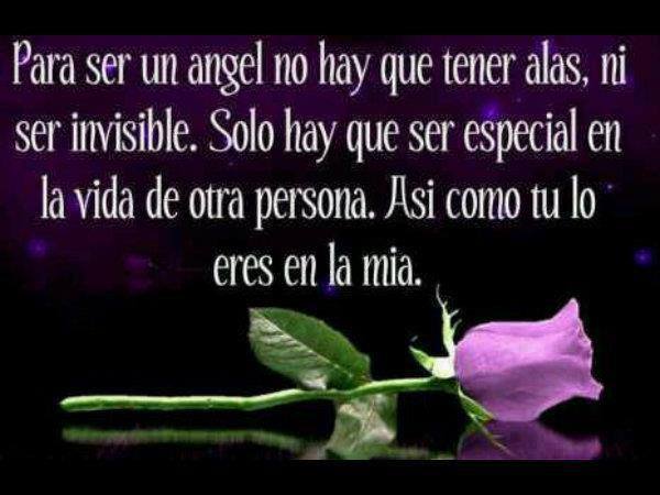 Para ser un Angel no hay que tener alas, ni ser invisible. Solo hay que ser especial en la vida de otra persona. Así como tú lo eres en la mía.