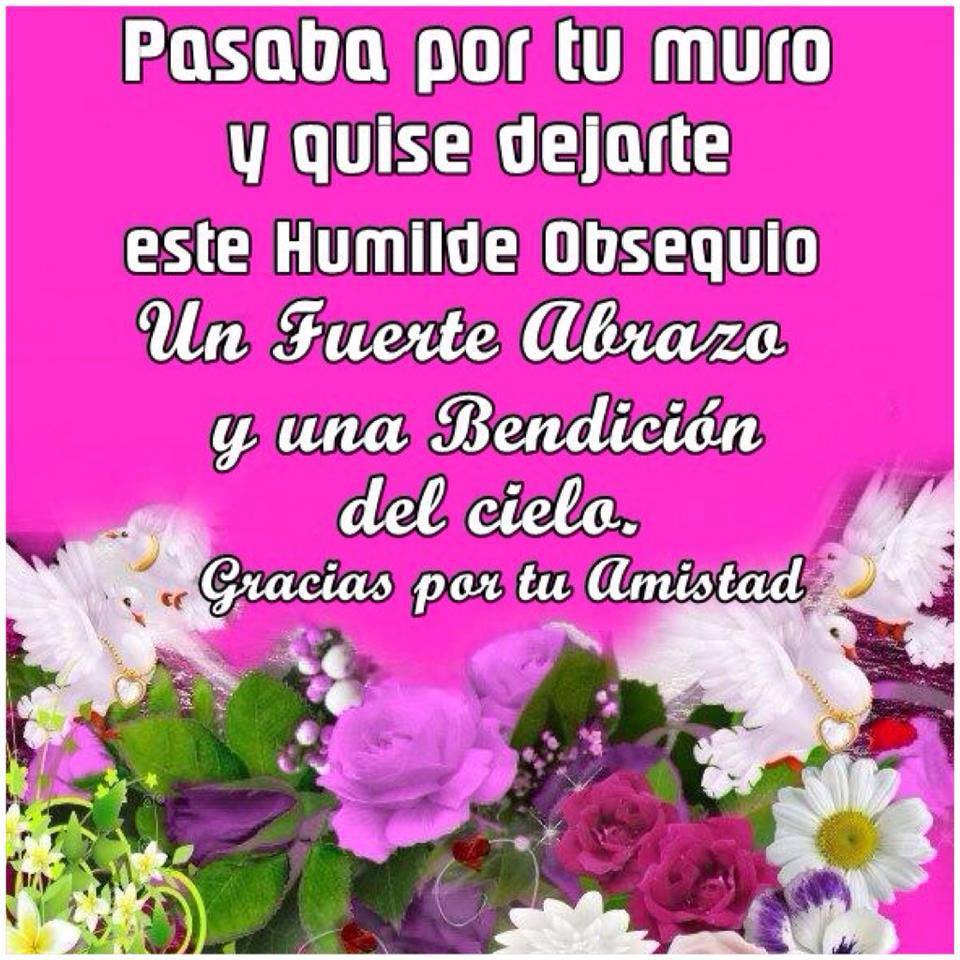 Pasaba por tu muro y quise dejarte este humilde obsequio. Un fuerte abrazo y una bendición del Cielo. Gracias por tu amistad.