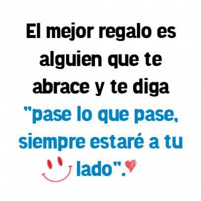 El mejor regalo es alguien que te abrace y te diga. Pase lo que pase, siempre estaré a tu lado.