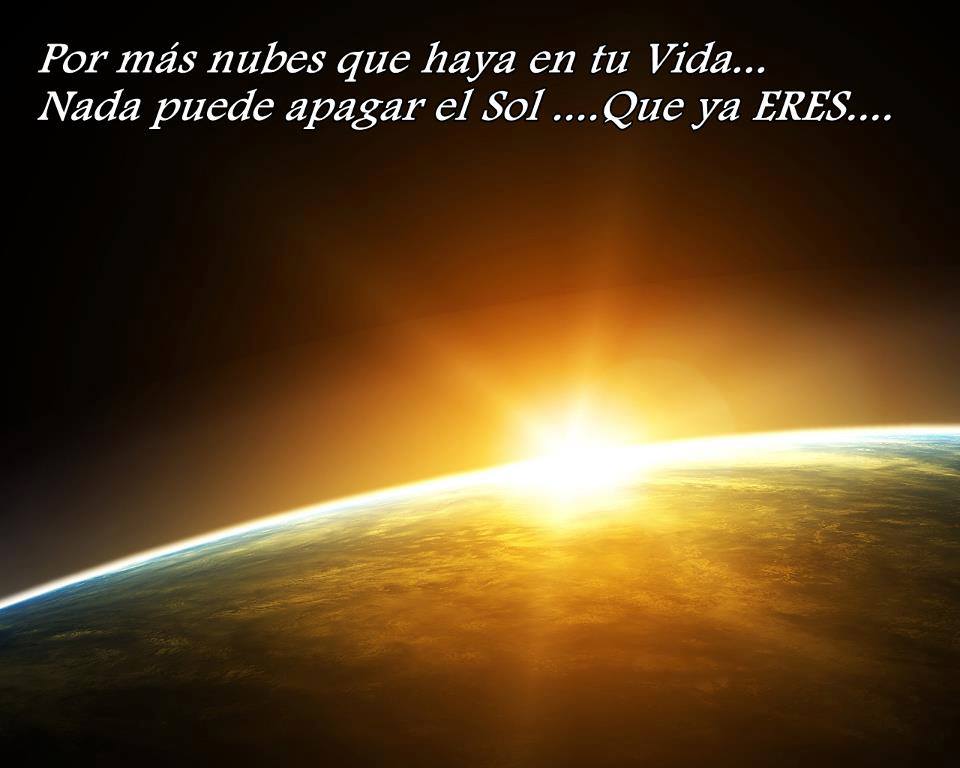 Por más nubes que haya en tu Vida...Nada puede apagar el Sol...Que ya Eres...