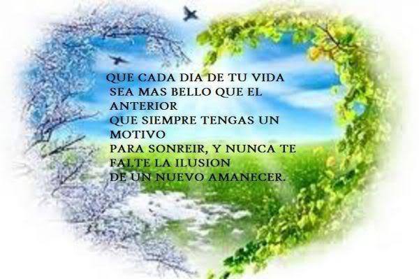 Que cada día de tu vida sea mas bello que el anterior, que siempre tengas un motivo para sonreir y no te falte la ilusión