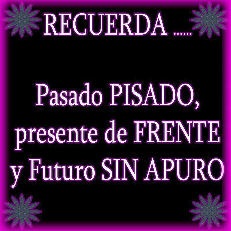 Recuerda... Pasado pisado, presente de frente, y futuro sin apuro