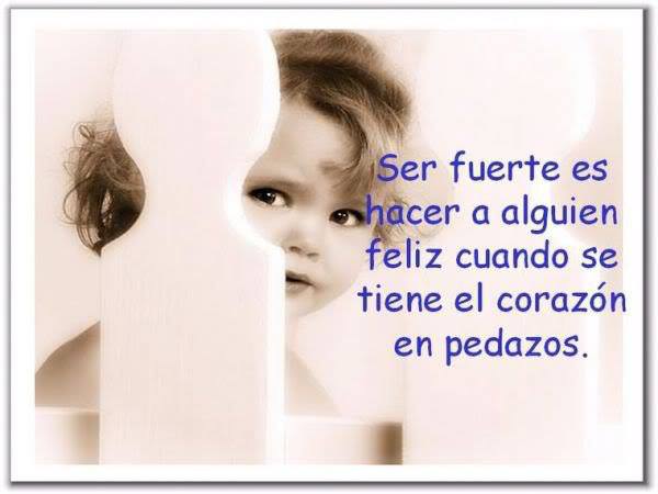 Ser fuerte es hacer a alguien feliz cuando se tiene el corazón en pedazos