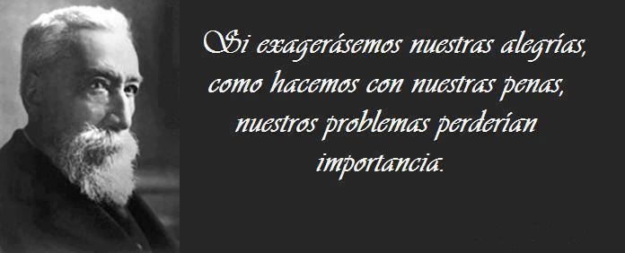 Si exagerásemos nuestras alegrías como hacemos con nuestras penas, nuestros problemas perderían importancia