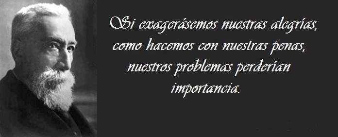 Si exagerásemos nuestras alegrías como hacemos con nuestras penas, nuestros problemas perderían importancia