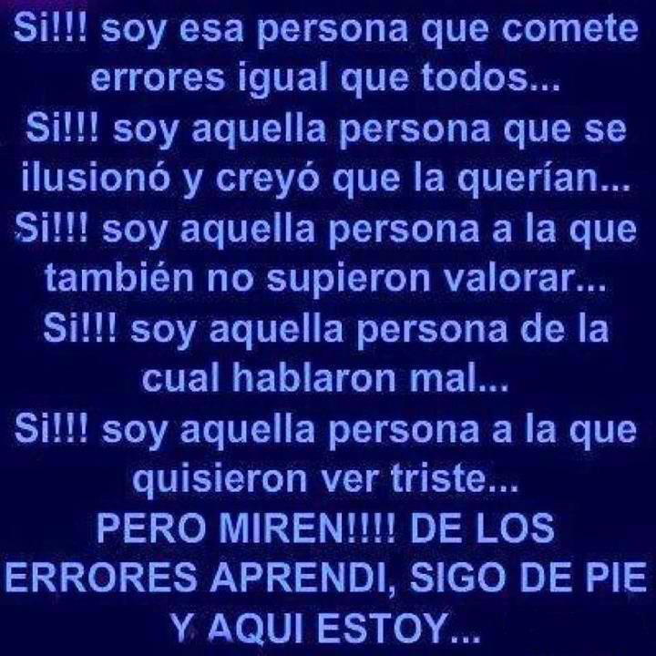Sí, soy esa persona que comete errores igualque todos... Pero miren, de los errores aprendí, sigo de pié y aquí estoy
