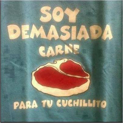 Soy demasiada Carne. Para tú cuchillito.