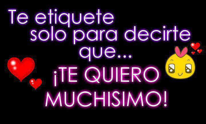 Te etiquete solo para decirte que...Te Quiero Muchísimo.