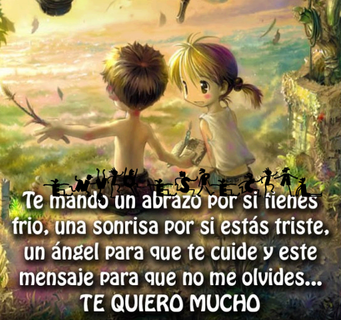 Te mando un abrazo por si tienes frío, una sonrisa por si estás triste, un ángel para que te cuide y este mensaje para que no me olvides...Te quiero Mucho.
