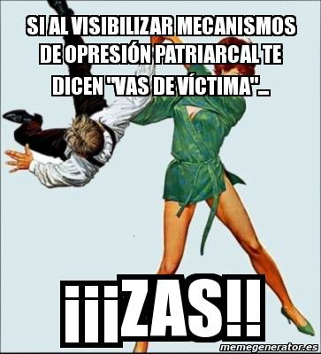 Si al visibilizar mecanismos de opresión patriarcal te dicen: vas de victima. Zas.