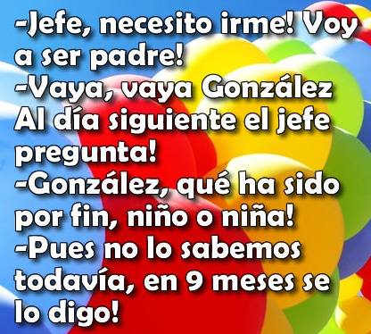 Jefe necesito irme, voy a ser padre. Vaya, vaya González. Al día siguiente el jefe le pregunta...