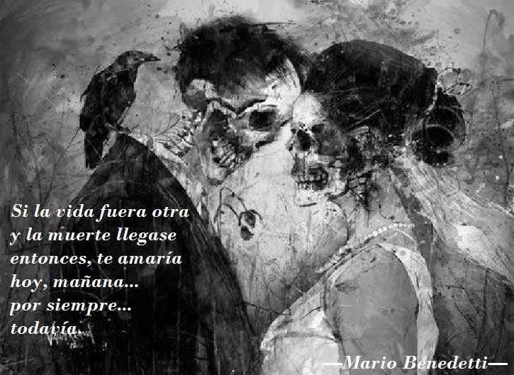 Si la vida fuera otra y la muerte llegase entonces, te amaría hoy, mañana...por siempre...todavía.