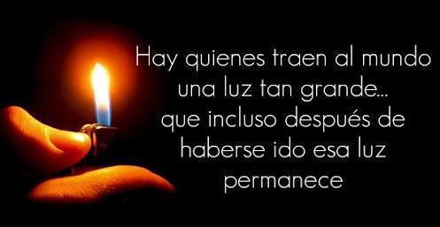 Hay quienes traen al mundo una luz tan grande...que incluso después de haberse ido esa luz permanece.