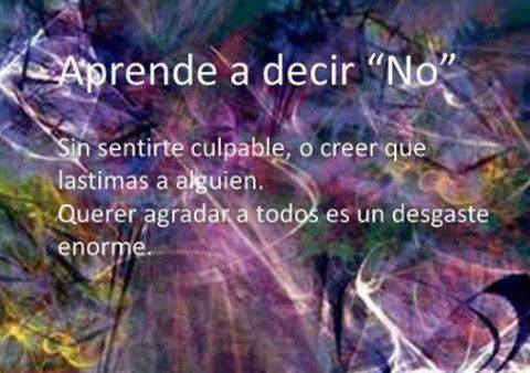 Aprende a decir No. Sin sentirte culpable, o creer que lástimas a alguien. Querer agradar a todos es un desgaste enorme.
