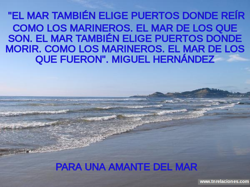 El Mar también elige puertos donde reír como los marineros. El Mar de los que son. El Mar también elige puertos donde morir. Como los marineros. El Mar...